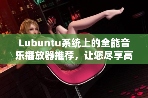 Lubuntu系统上的全能音乐播放器推荐，让您尽享高音质音乐体验