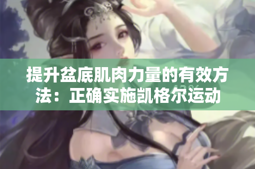 提升盆底肌肉力量的有效方法：正确实施凯格尔运动