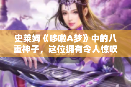 史莱姆《哆啦A梦》中的八重神子，这位拥有令人惊叹魔法技能的角色