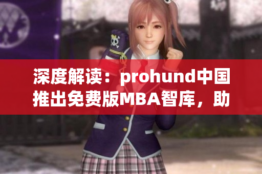 深度解读：prohund中国推出免费版MBA智库，助力职场精英实现商业智慧