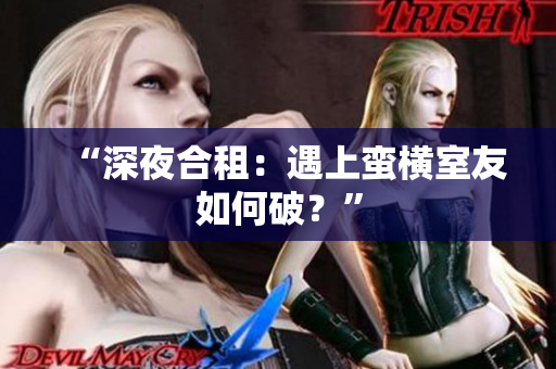 “深夜合租：遇上蛮横室友如何破？”