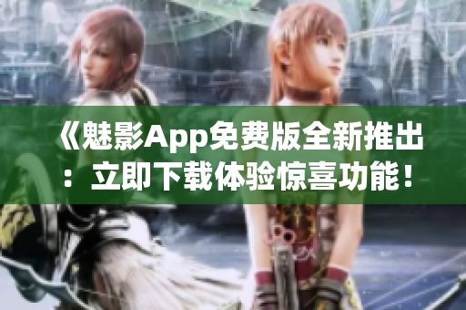 《魅影App免费版全新推出：立即下载体验惊喜功能！》