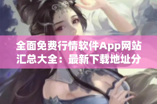 全面免费行情软件App网站汇总大全：最新下载地址分享