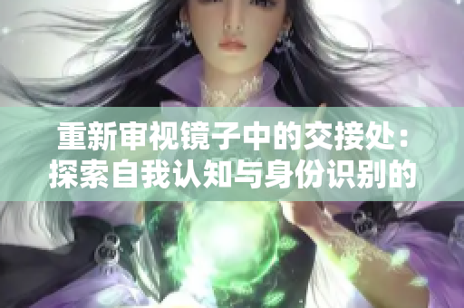 重新审视镜子中的交接处：探索自我认知与身份识别的融合
