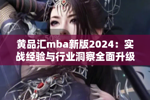 黄品汇mba新版2024：实战经验与行业洞察全面升级