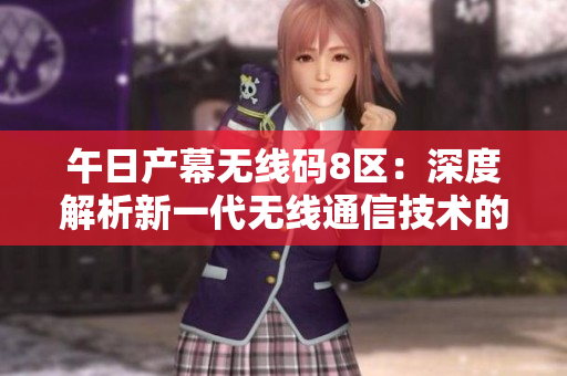 午日产幕无线码8区：深度解析新一代无线通信技术的领先优势