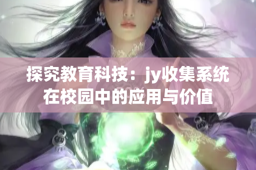 探究教育科技：jy收集系统在校园中的应用与价值
