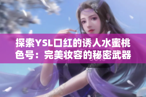 探索YSL口红的诱人水蜜桃色号：完美妆容的秘密武器