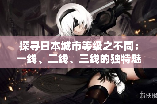 探寻日本城市等级之不同：一线、二线、三线的独特魅力