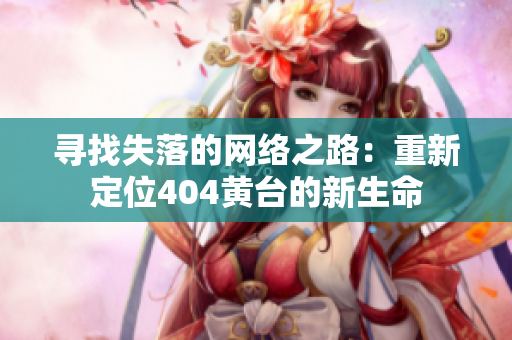 寻找失落的网络之路：重新定位404黄台的新生命