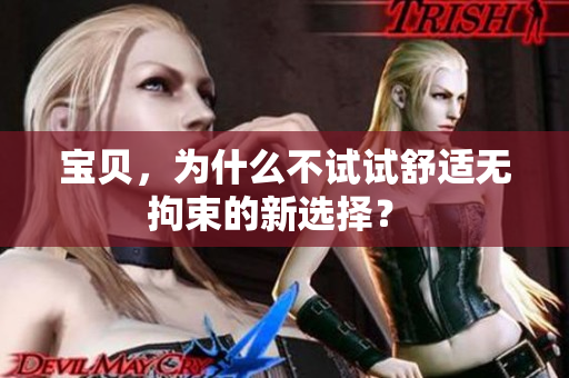 宝贝，为什么不试试舒适无拘束的新选择？ 