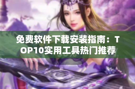 免费软件下载安装指南：TOP10实用工具热门推荐