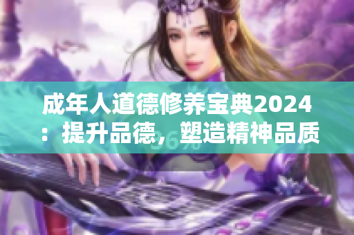 成年人道德修养宝典2024：提升品德，塑造精神品质