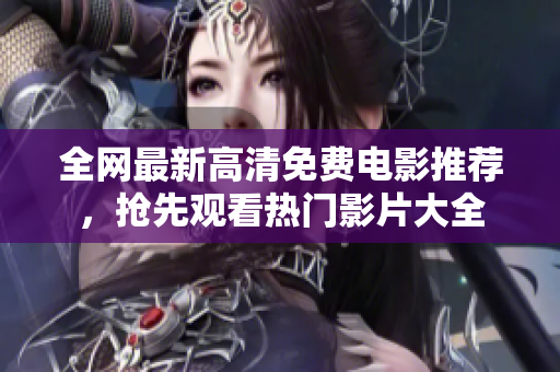 全网最新高清免费电影推荐，抢先观看热门影片大全