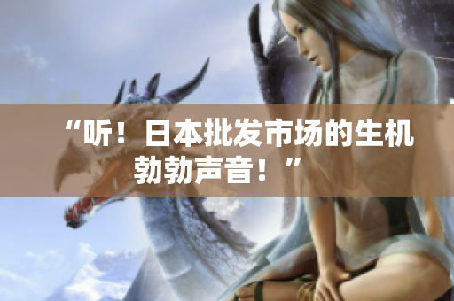 “听！日本批发市场的生机勃勃声音！” 