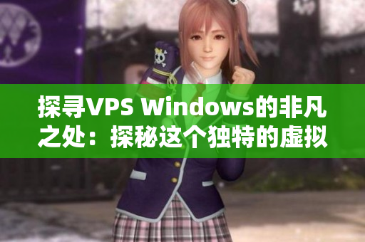 探寻VPS Windows的非凡之处：探秘这个独特的虚拟专用服务器