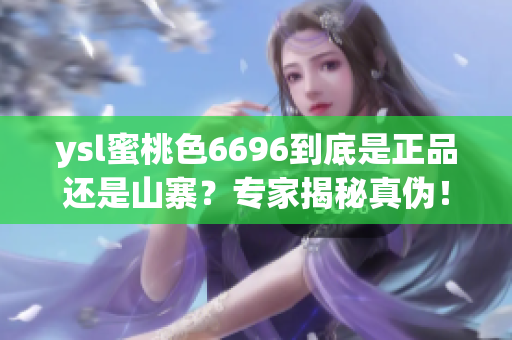 ysl蜜桃色6696到底是正品还是山寨？专家揭秘真伪！