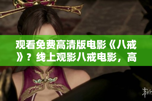 观看免费高清版电影《八戒》？线上观影八戒电影，高清免费在线观看