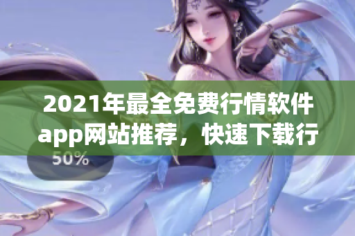 2021年最全免费行情软件app网站推荐，快速下载行情软件，助您投资无忧