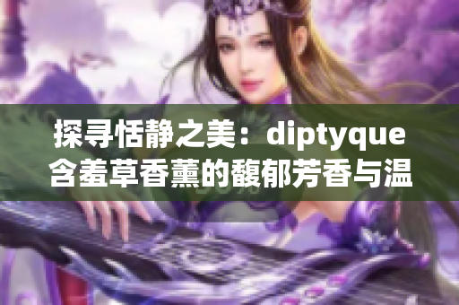 探寻恬静之美：diptyque含羞草香薰的馥郁芳香与温柔光辉