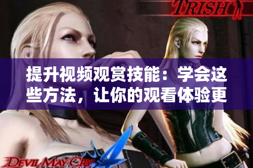 提升视频观赏技能：学会这些方法，让你的观看体验更上一层楼