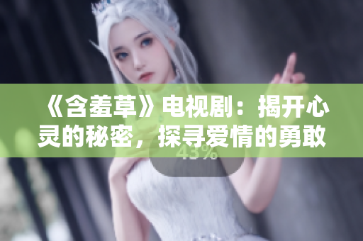 《含羞草》电视剧：揭开心灵的秘密，探寻爱情的勇敢之旅
