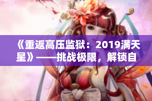 《重返高压监狱：2019满天星》——挑战极限，解锁自由！