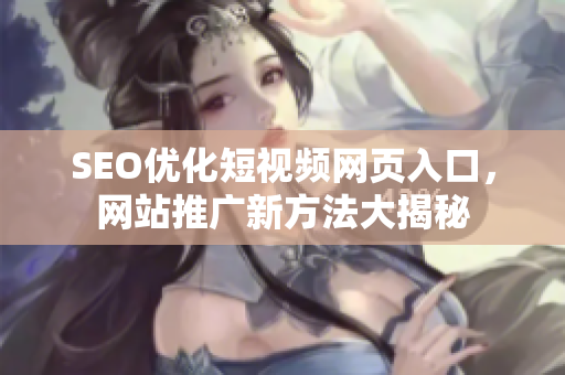 SEO优化短视频网页入口，网站推广新方法大揭秘