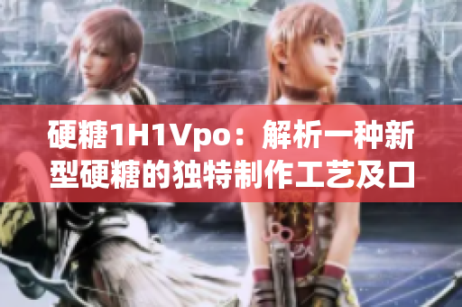硬糖1H1Vpo：解析一种新型硬糖的独特制作工艺及口感特点