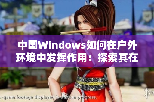 中国Windows如何在户外环境中发挥作用：探索其在野外的实用性