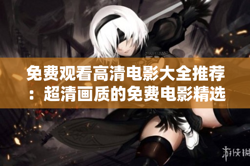 免费观看高清电影大全推荐：超清画质的免费电影精选合集