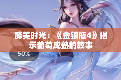 醉美时光：《金银瓶4》揭示葡萄成熟的故事