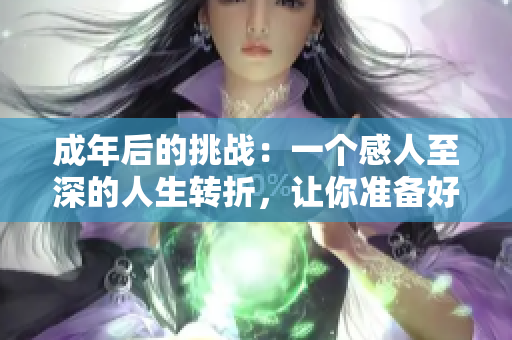 成年后的挑战：一个感人至深的人生转折，让你准备好纸巾