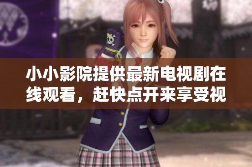 小小影院提供最新电视剧在线观看，赶快点开来享受视听盛宴吧