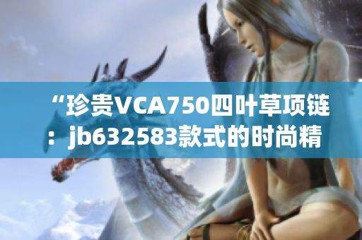 “珍贵VCA750四叶草项链：jb632583款式的时尚精髓”