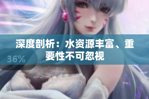 深度剖析：水资源丰富、重要性不可忽视