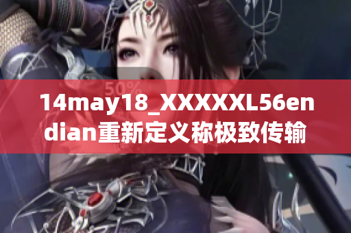14may18_XXXXXL56endian重新定义称极致传输技术