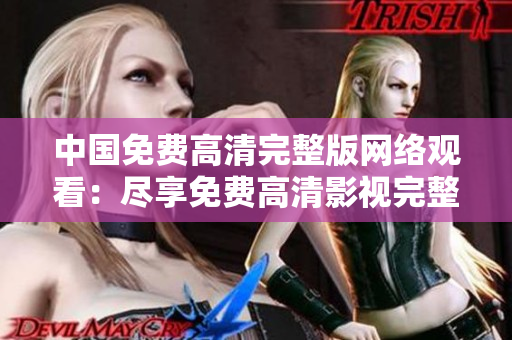 中国免费高清完整版网络观看：尽享免费高清影视完整版