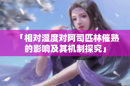 「相对湿度对阿司匹林催熟的影响及其机制探究」