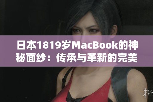 日本1819岁MacBook的神秘面纱：传承与革新的完美交融