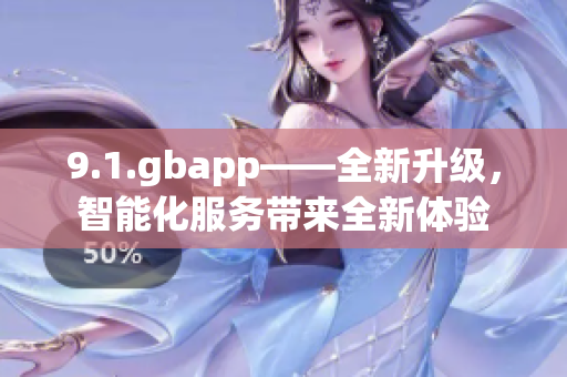 9.1.gbapp——全新升级，智能化服务带来全新体验