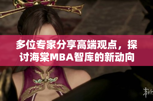 多位专家分享高端观点，探讨海棠MBA智库的新动向