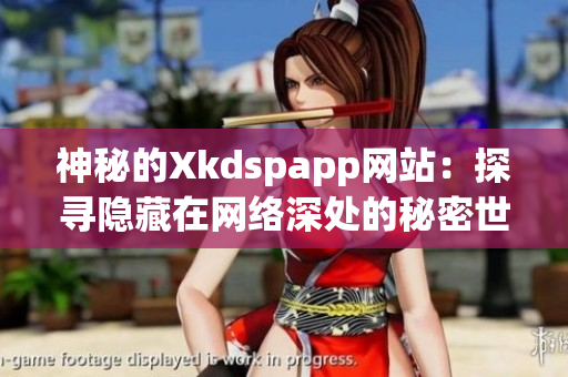 神秘的Xkdspapp网站：探寻隐藏在网络深处的秘密世界