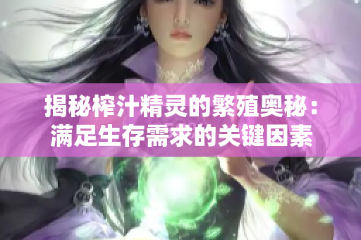 揭秘榨汁精灵的繁殖奥秘：满足生存需求的关键因素