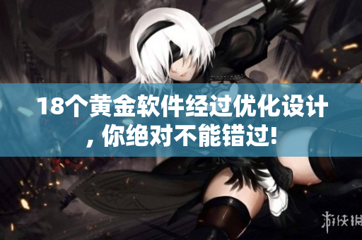18个黄金软件经过优化设计, 你绝对不能错过!