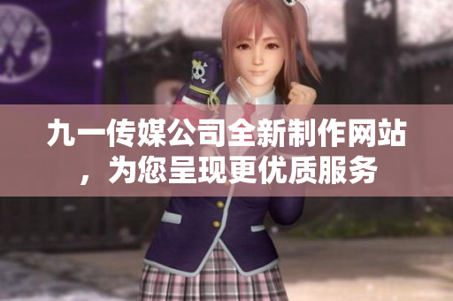 九一传媒公司全新制作网站，为您呈现更优质服务