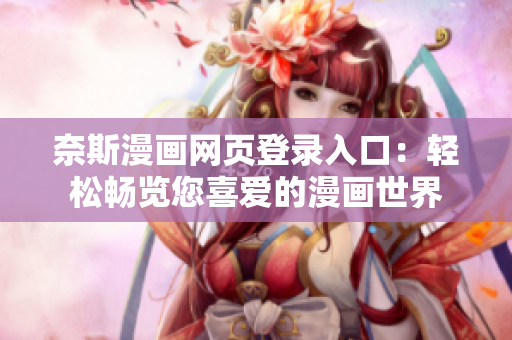 奈斯漫画网页登录入口：轻松畅览您喜爱的漫画世界