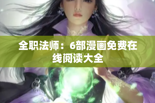 全职法师：6部漫画免费在线阅读大全