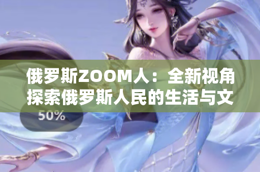 俄罗斯ZOOM人：全新视角探索俄罗斯人民的生活与文化