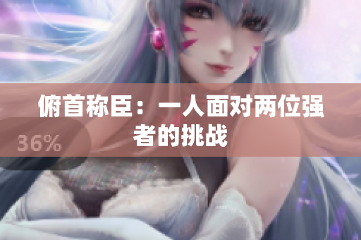 俯首称臣：一人面对两位强者的挑战